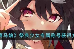 赛马娘祭典少女专属称号怎么获得？赛马娘祭典少女专属称号获得方法