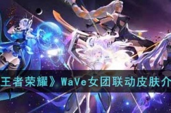 王者荣耀WaVe女团联动皮肤有哪些？王者荣耀WaVe女团联动皮肤上线时间