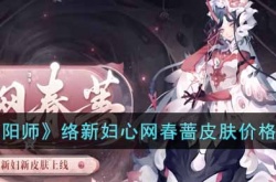 阴阳师络新妇心网春蔷皮肤多少钱？阴阳师络新妇心网春蔷皮肤价格一览
