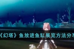 幻塔鱼怎么放进鱼缸展览？幻塔鱼放进鱼缸展览攻略