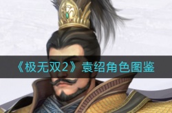 极无双2袁绍怎么样？袁绍角色图鉴