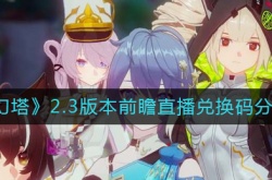 幻塔2.3前瞻直播兑换码有哪些？幻塔2.3版本前瞻直播兑换码分享