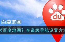 百度地图车道级导航怎么设置?百度地图车道级导航在哪里设置?