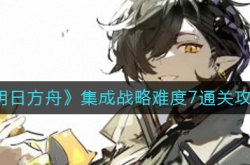 明日方舟集成战略难度7怎么过？集成战略难度7通关流程