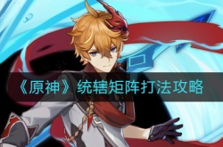 原神统辖矩阵怎么打？原神统辖矩阵打法攻略