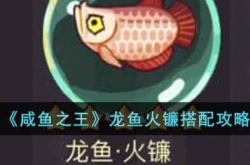 咸鱼之王龙鱼火镰怎么搭配?咸鱼之王龙鱼火镰搭配攻略