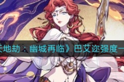 天地劫幽城再临巴艾迩怎么样？巴艾迩强度一览