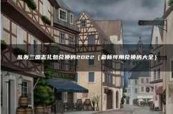 乱轰三国志最新兑换码？乱轰三国志礼包兑换码2022最新可用兑换码大全