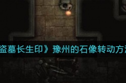 盗墓长生印豫州的石像怎么转动？盗墓长生印豫州的石像转动方法