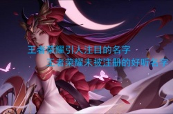 王者荣耀引人注目的名字 王者荣耀未被注册的好听名字