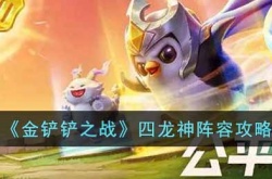 金铲铲之战四龙神阵容怎么玩？金铲铲之战四龙神阵容运营思路