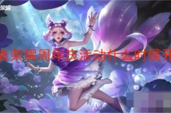 王者荣耀周年庆返场时间2022？2022年王者周年庆返场皮肤