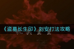 盗墓长生印刘安怎么打？盗墓长生印刘安打法攻略