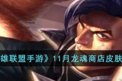 英雄联盟11月龙魂商店皮肤有哪些？英雄联盟11月龙魂商店皮肤一览