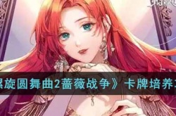 螺旋圆舞曲2蔷薇战争卡牌怎么培养？螺旋圆舞曲2蔷薇战争卡牌培养攻略