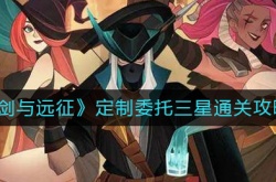 剑与远征定制委托怎么过？剑与远征定制委托三星通关攻略