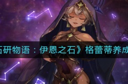 宝石研物语伊恩之石格蕾蒂怎么培养？宝石研物语伊恩之石格蕾蒂养成攻略