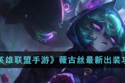 英雄联盟手游薇古丝怎么出装？英雄联盟手游薇古丝最新出装攻略