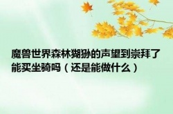 森林猢狲崇拜能买什么 魔兽世界森林猢狲的声望到崇拜了能买坐骑吗