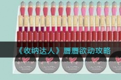 唇唇欲动怎么过？收纳达人唇唇欲动攻略