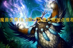 魔兽世界10.0前夕鸟德天赋怎么加？魔兽世界10.0前夕鸟德天赋加点推荐