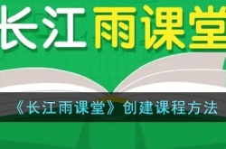 长江雨课堂怎么创建课程？长江雨课堂新建课程方法