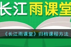 长江雨课堂归档的课在哪？长江雨课堂归档课程方法