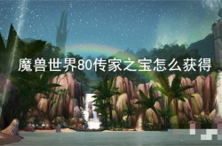 魔兽世界80传家之宝怎么获得？魔兽世界80级传家之宝部位