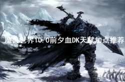 魔兽世界10.0前夕血DK天赋怎么加？魔兽世界10.0前夕血DK天赋加点推荐