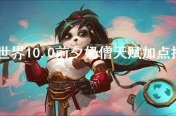 魔兽世界10.0前夕奶僧天赋怎么加？魔兽世界10.0前夕奶僧天赋加点推荐