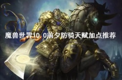 魔兽世界10.0前夕防骑天赋怎么加？魔兽世界10.0前夕防骑天赋加点推荐