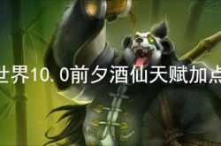 魔兽世界10.0前夕酒仙天赋怎么加？魔兽世界10.0前夕酒仙天赋加点推荐