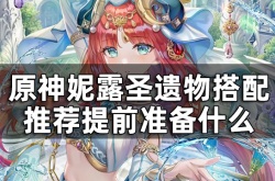 原神妮露圣遗物要怎么搭配 妮露搭配圣遗物攻略