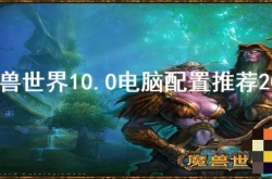 魔兽世界推荐电脑配置2022  魔兽世界10.0电脑配置推荐2022