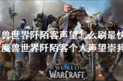 魔兽世界阡陌客声望怎么刷最快？魔兽世界阡陌客个人声望崇拜