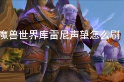 魔兽世界库雷尼声望怎么刷？魔兽世界库雷尼声望怎么刷最快
