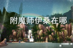 附魔师伊桑在哪？魔兽世界wow达拉然传家宝商人在哪