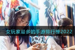 什么手游妹子玩的比较多？2022女玩家最多的手游排行榜介绍