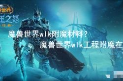 魔兽世界wlk附魔材料？魔兽世界wlk工程附魔在哪学