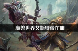 2022魔兽艾斯特蕾根德瑞在哪？魔兽世界艾斯特蕾在哪