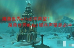 魔兽世界wlk必冲声望？魔兽世界WLKp1哪些声望是必冲