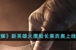 王者荣耀新英雄火鹰船长莱西奥什么时候上线？