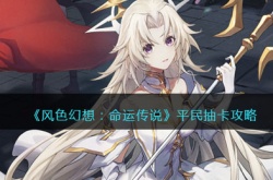 风色幻想命运传说抽卡技巧 风色幻想命运传说平民开局抽卡攻略