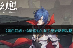 风色幻想命运传说英雄培养开荒攻略 命运传说英雄该如何培养？