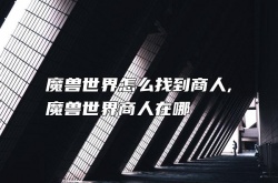 魔兽世界怎么找到商人 魔兽世界商人在哪 魔兽世界商人的位置一览