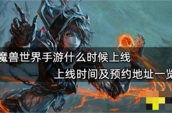 魔兽世界手游什么时候上线？魔兽世界啥时候出手游