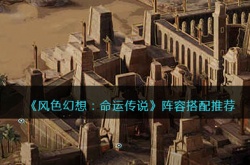 风色幻想命运传说阵容怎么搭配？风色幻想命运传说阵容搭配推荐