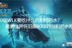 80级WLK要吃什么药剂和药水？魔兽世界怀旧服80级药剂和药水推荐
