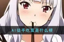 AI徒手吃面是什么梗?AI徒手吃面梗出处介绍