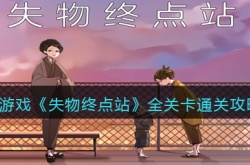 失物终点站全关卡怎么通关?失物终点站游戏攻略大全